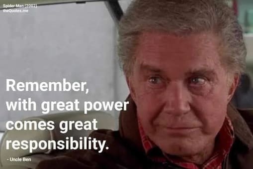 Uncle Ben: With great power comes great responsibility